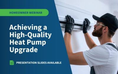 Presentation from Homeowner Webinar: “Achieving a High-Quality Heat Pump Upgrade”